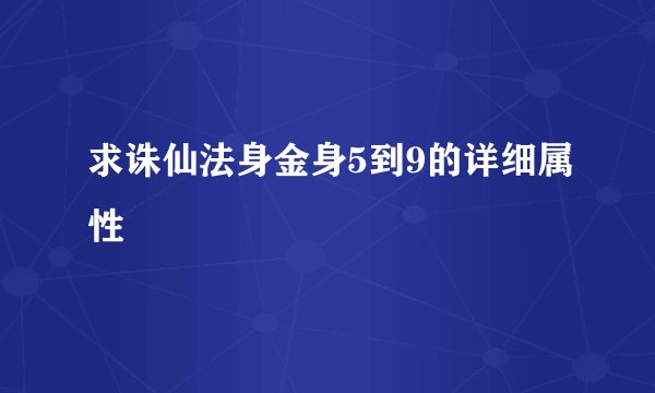 求诛仙法身金身5到9的详细属性