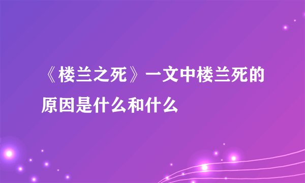 《楼兰之死》一文中楼兰死的原因是什么和什么