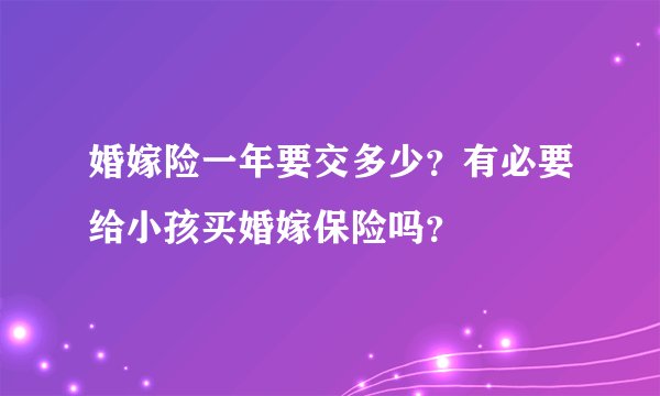 婚嫁险一年要交多少？有必要给小孩买婚嫁保险吗？