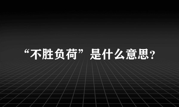 “不胜负荷”是什么意思?