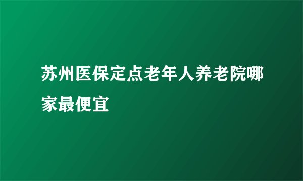 苏州医保定点老年人养老院哪家最便宜