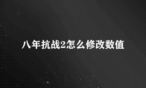 八年抗战2怎么修改数值