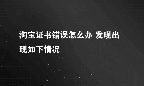 淘宝证书错误怎么办 发现出现如下情况