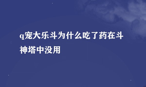 q宠大乐斗为什么吃了药在斗神塔中没用