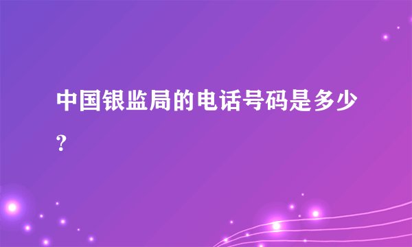 中国银监局的电话号码是多少？