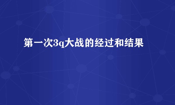 第一次3q大战的经过和结果