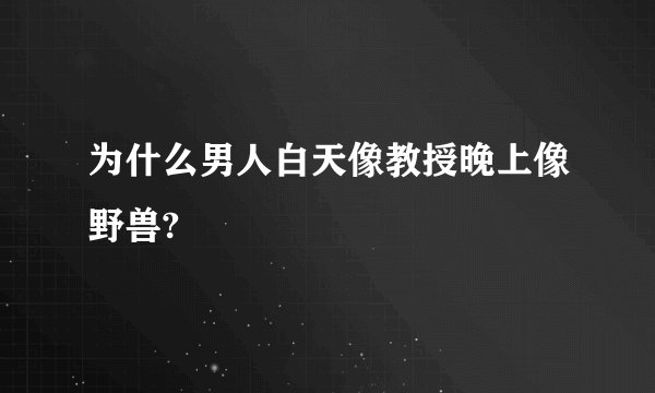 为什么男人白天像教授晚上像野兽?