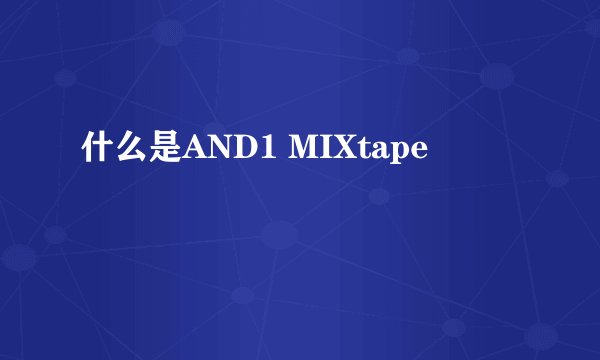什么是AND1 MIXtape