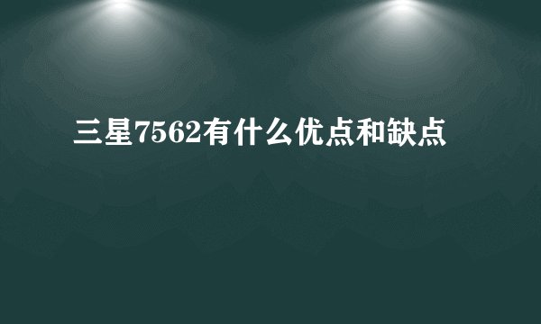 三星7562有什么优点和缺点