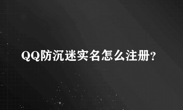 QQ防沉迷实名怎么注册？