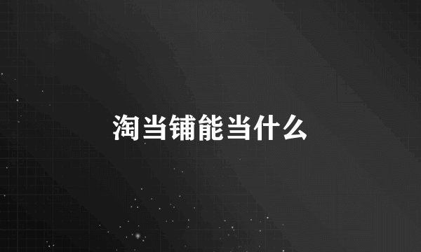 淘当铺能当什么
