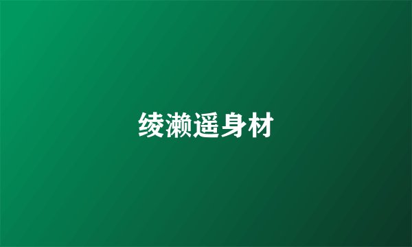 绫濑遥身材