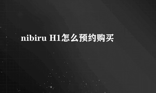 nibiru H1怎么预约购买