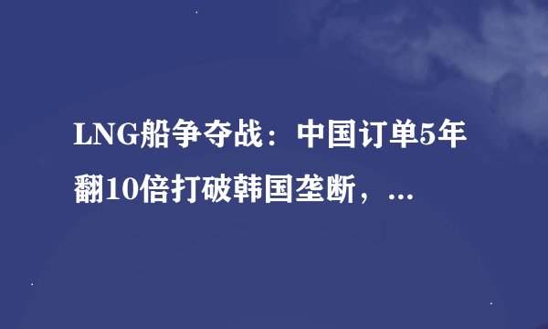 LNG船争夺战：中国订单5年翻10倍打破韩国垄断，日本几近退赛