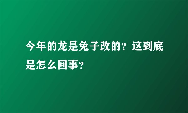 今年的龙是兔子改的？这到底是怎么回事？
