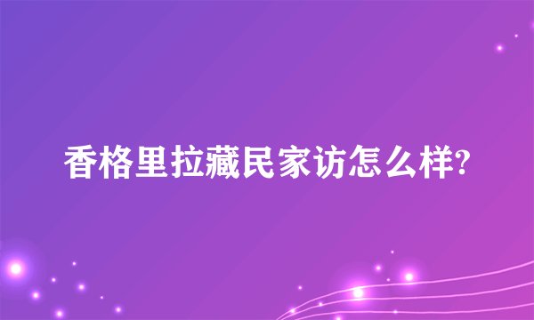 香格里拉藏民家访怎么样?