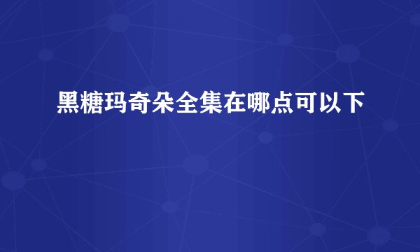 黑糖玛奇朵全集在哪点可以下