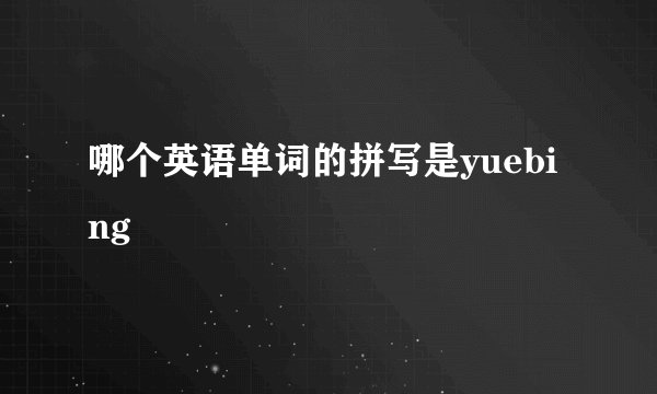 哪个英语单词的拼写是yuebing