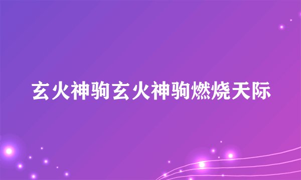 玄火神驹玄火神驹燃烧天际