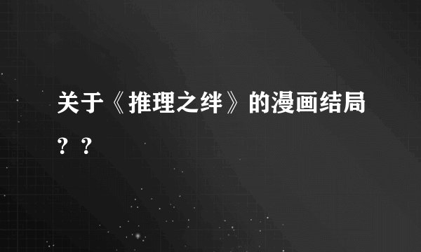 关于《推理之绊》的漫画结局？？
