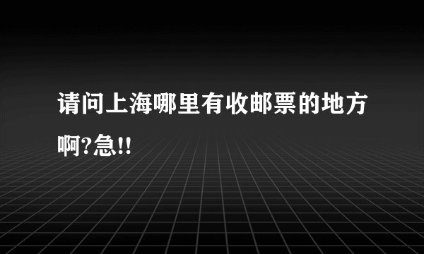 请问上海哪里有收邮票的地方啊?急!!