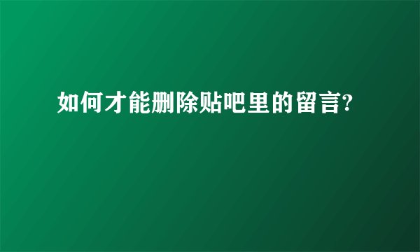 如何才能删除贴吧里的留言?