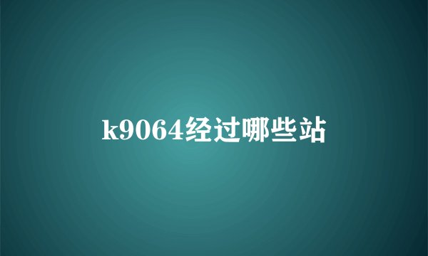 k9064经过哪些站