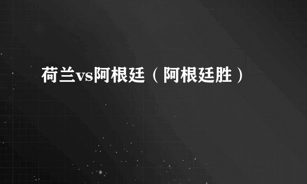 荷兰vs阿根廷（阿根廷胜）