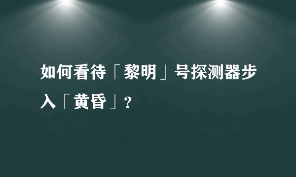如何看待「黎明」号探测器步入「黄昏」？