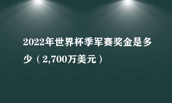 2022年世界杯季军赛奖金是多少（2,700万美元）