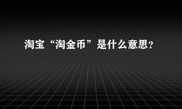 淘宝“淘金币”是什么意思？