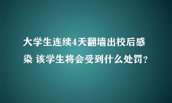 大学生连续4天翻墙出校后感染 该学生将会受到什么处罚？