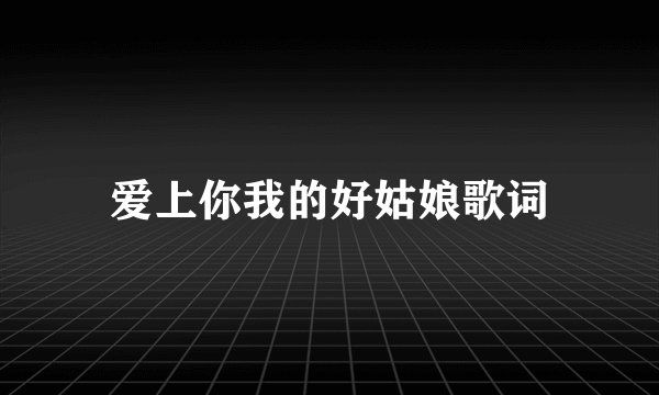 爱上你我的好姑娘歌词