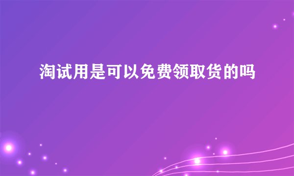淘试用是可以免费领取货的吗