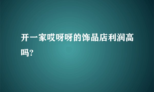 开一家哎呀呀的饰品店利润高吗?