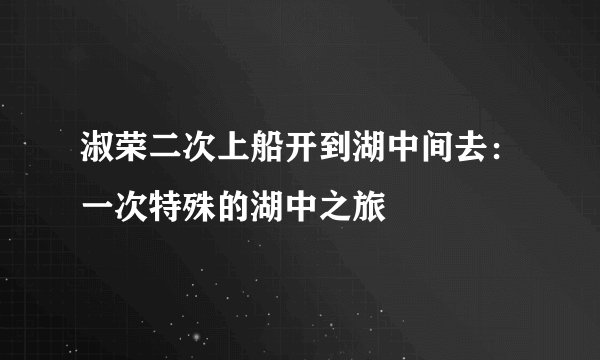 淑荣二次上船开到湖中间去:一次特殊的湖中之旅