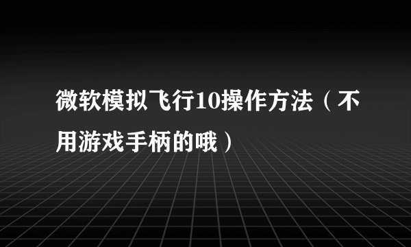 微软模拟飞行10操作方法（不用游戏手柄的哦）