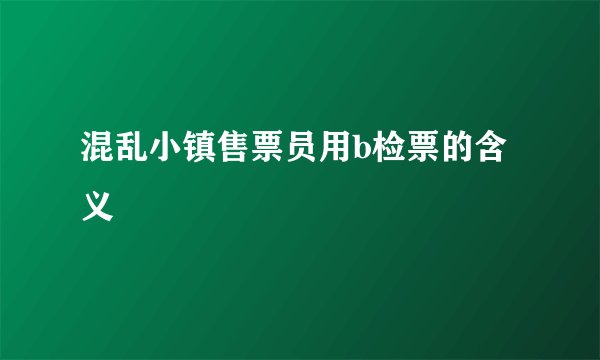 混乱小镇售票员用b检票的含义