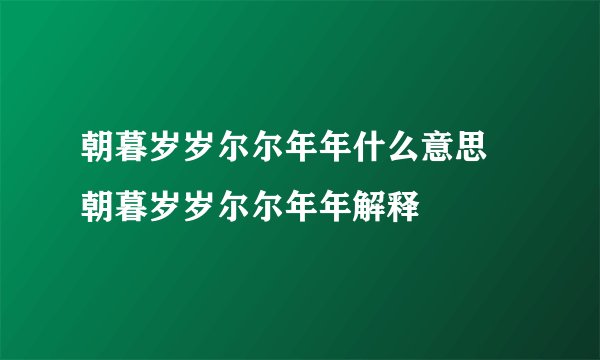 朝暮岁岁尔尔年年什么意思 朝暮岁岁尔尔年年解释