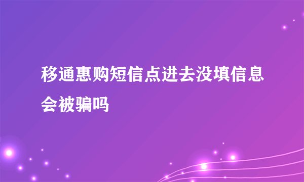 移通惠购短信点进去没填信息会被骗吗