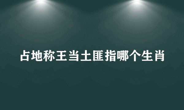 占地称王当土匪指哪个生肖