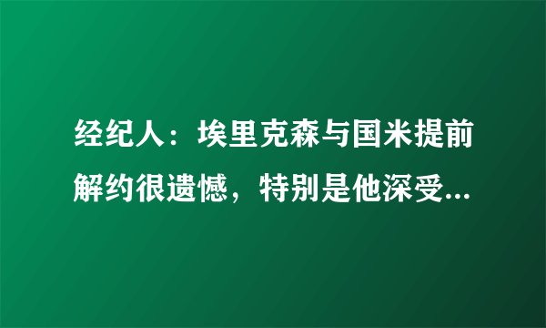 经纪人：埃里克森与国米提前解约很遗憾，特别是他深受球迷喜爱