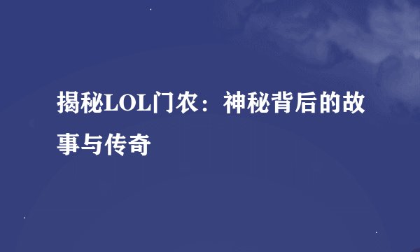 揭秘LOL门农：神秘背后的故事与传奇