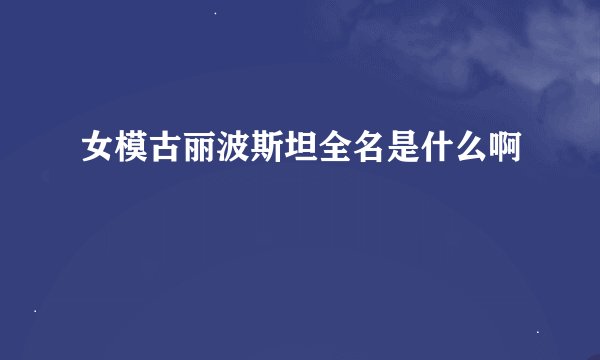 女模古丽波斯坦全名是什么啊