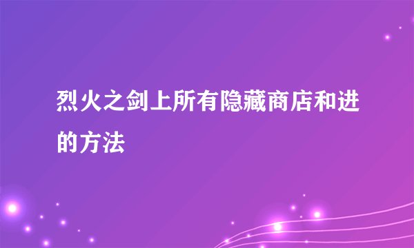 烈火之剑上所有隐藏商店和进的方法