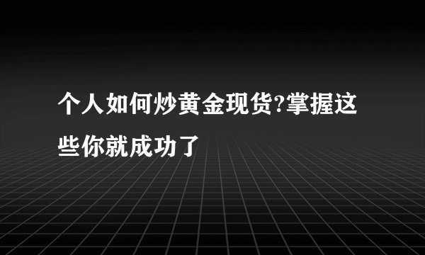个人如何炒黄金现货?掌握这些你就成功了