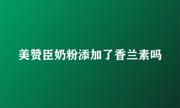 美赞臣奶粉添加了香兰素吗