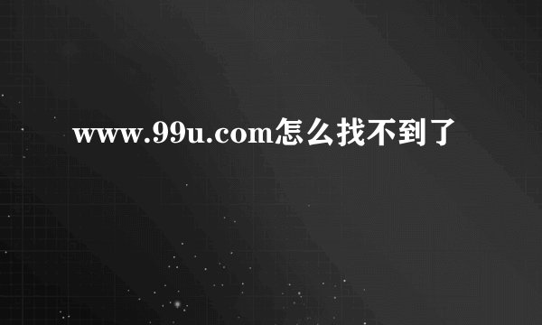 www.99u.com怎么找不到了