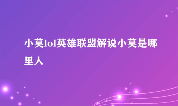 小莫lol英雄联盟解说小莫是哪里人