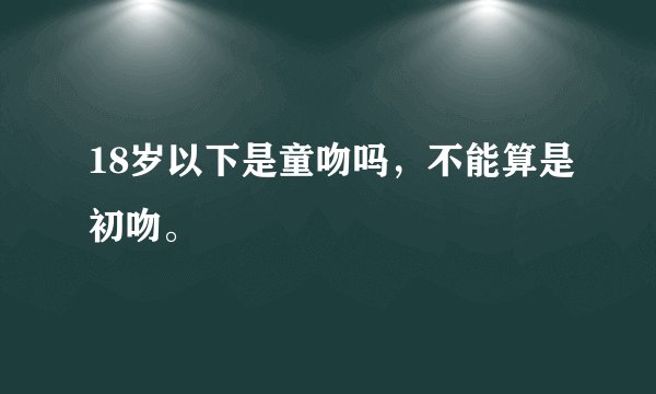18岁以下是童吻吗，不能算是初吻。